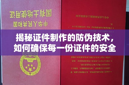 三水揭秘证件制作的防伪技术，如何确保每一份证件的安全与可信