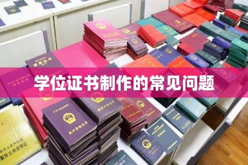 安龙学位证书制作的常见问题