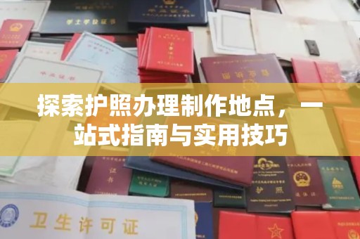 覃塘探索护照办理制作地点，一站式指南与实用技巧