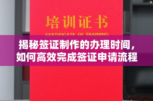 绛县揭秘签证制作的办理时间，如何高效完成签证申请流程